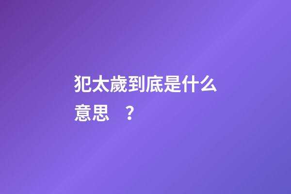 犯太歲到底是什么意思？